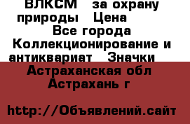 1.1) ВЛКСМ - за охрану природы › Цена ­ 590 - Все города Коллекционирование и антиквариат » Значки   . Астраханская обл.,Астрахань г.